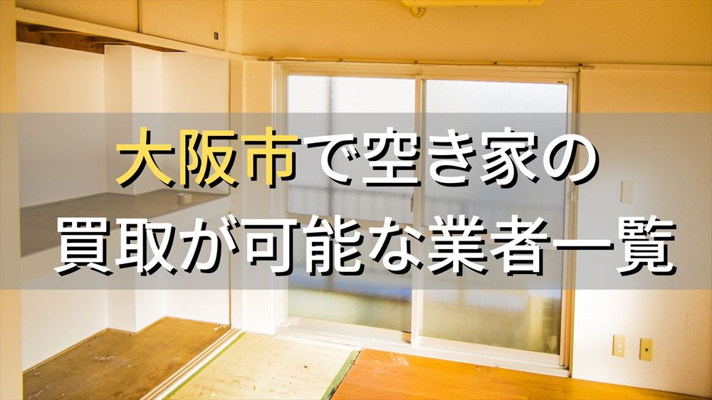 大阪市で空き家（ボロ屋・古屋）が買取可能な業者