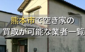 熊本市で空き家（ボロ屋・古屋）が買取可能な業者