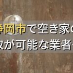 静岡市で空き家（ボロ屋・古屋）が買取可能な業者