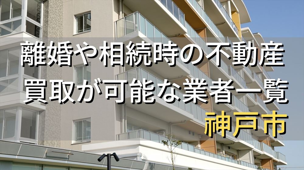 神戸市で相続・離婚による不動産売却・買取可能な業者