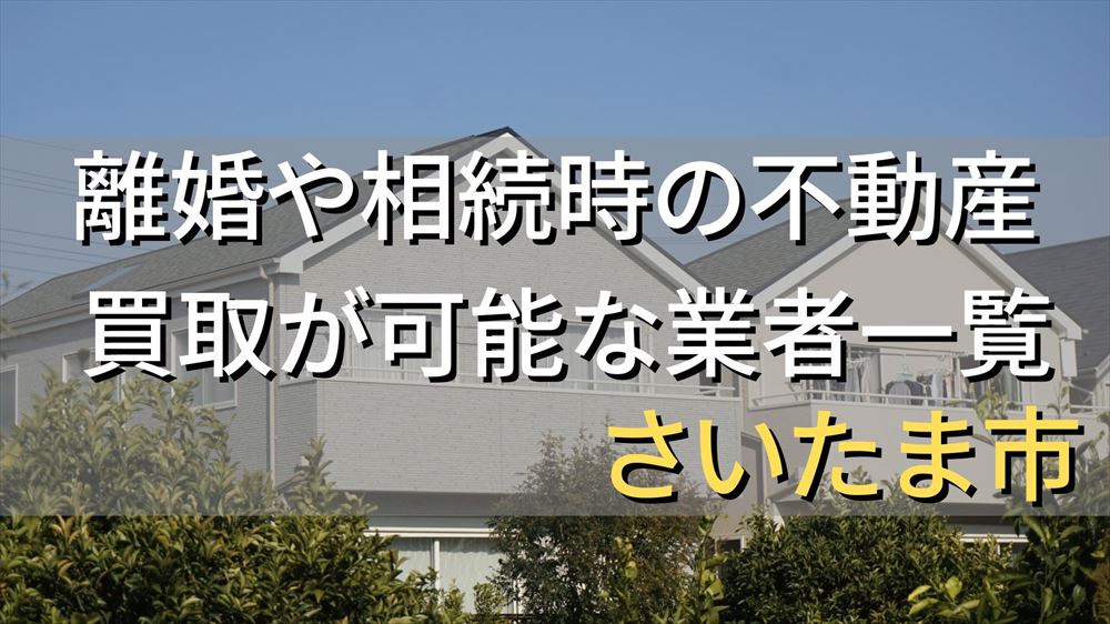 さいたま市で相続・離婚による不動産売却・買取可能な業者