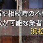 浜松市で相続・離婚による不動産売却・買取可能な業者