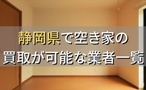 静岡県で空き家（ボロ屋・古屋）が買取可能な業者