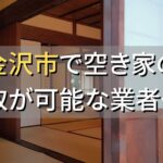 金沢市で空き家（ボロ屋・古屋）が買取可能な業者