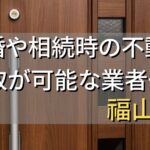 福山市で相続・離婚による不動産売却・買取可能な業者