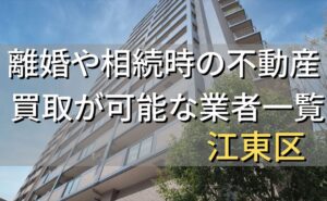 江東区で相続・離婚による不動産売却・買取可能な業者