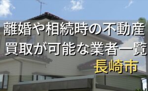 長崎市で相続・離婚による不動産売却・買取可能な業者