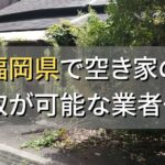 福岡県で空き家（ボロ屋・古屋）が買取可能な業者