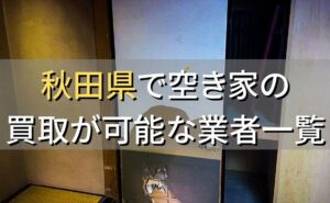 秋田県で空き家（ボロ屋・古屋）が買取可能な業者