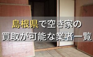島根県で空き家（ボロ屋・古屋）が買取可能な業者