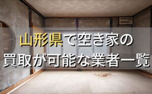 山形県で空き家（ボロ屋・古屋）が買取可能な業者