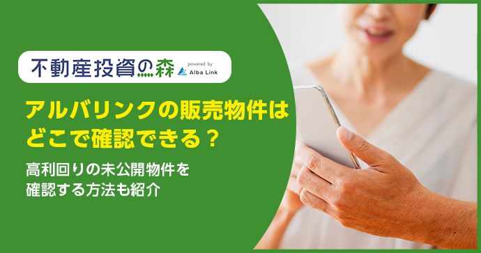 アルバリンクの販売物件はどこで確認できる？高利回りの未公開物件を確認する方法も紹介