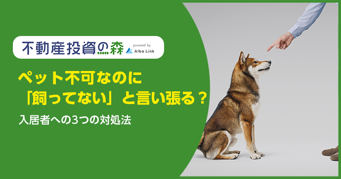 ペット不可なのに「飼ってない」と言い張る？入居者への3つの対処法