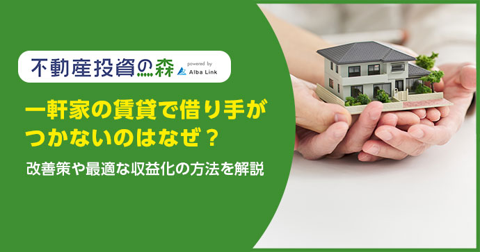 一軒家の賃貸で借り手がつかないのはなぜ？改善策や最適な収益化の方法を解説