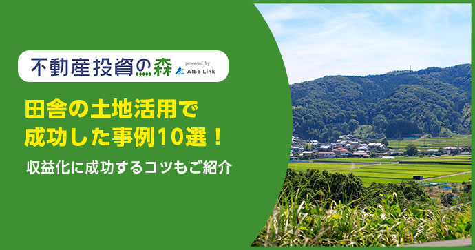 田舎の土地活用で成功した事例10選！収益化に成功するコツもご紹介