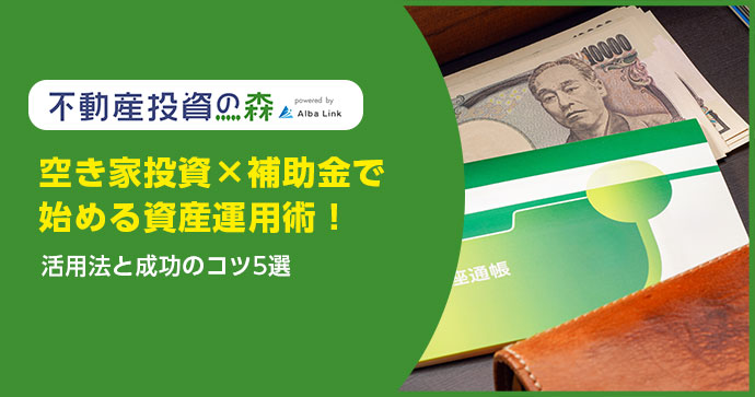 空き家投資×補助金で始める資産運用術！活用法と成功のコツ5選